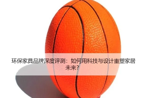 环保家具品牌深度评测：如何用科技与设计重塑家居未来？