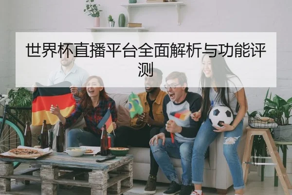 世界杯直播平台全面解析与功能评测 | HTH
