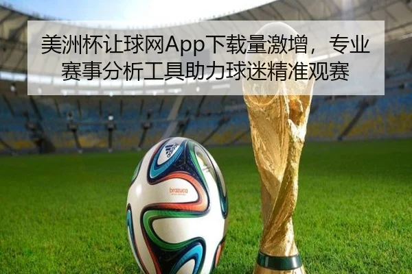 美洲杯让球网App下载量激增，专业赛事分析工具助力球迷精准观赛（HTH）