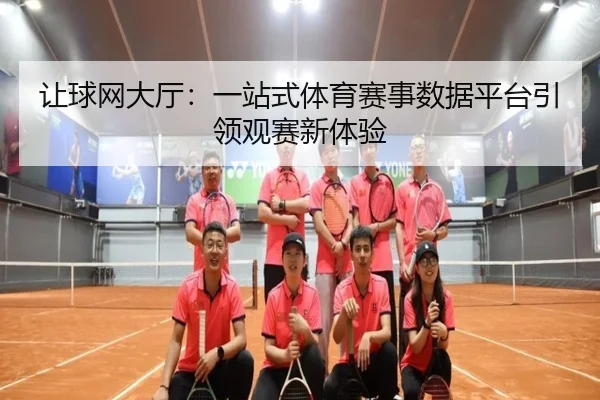 让球网大厅：一站式体育赛事数据平台引领观赛新体验（HTH）