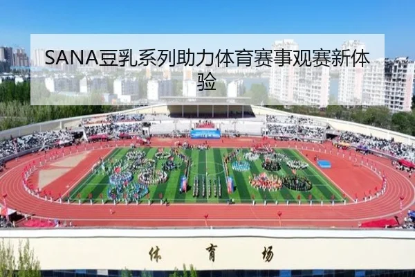 SANA豆乳系列助力体育赛事观赛新体验