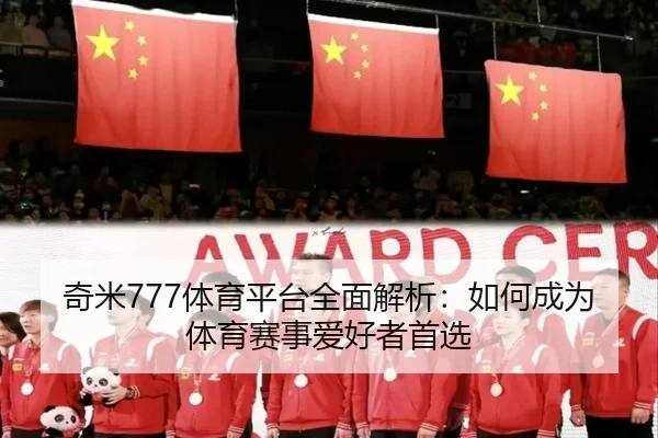 奇米777体育平台全面解析：如何成为体育赛事爱好者首选